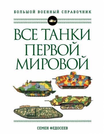 Все танки Первой Мировой войны Самая полная энциклопедия Большой военный справочник Федосеев