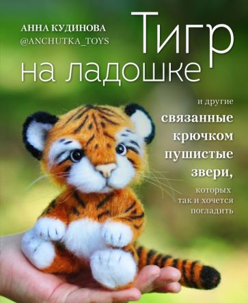 Тигр на ладошке и другие пушистые звери Популярная энциклопедия современного рукоделия Кудинова