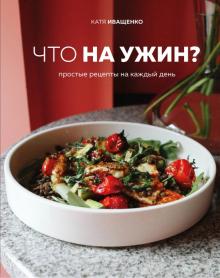 Что на ужин Простые рецепты на каждый день Кулинарное открытие Иващенко