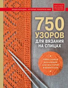 750 узоров для вязания на спицах Уникальная коллекция для мастеров и ценителей