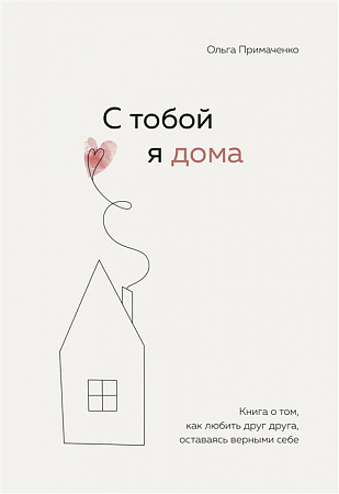 С тобой я дома Книга о том как любить друг друга оставаясь верными себе Примаченко